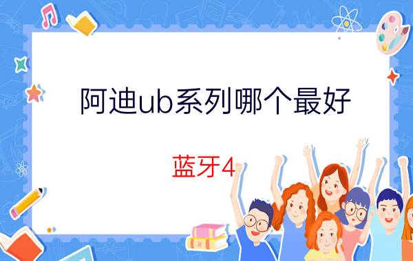 阿迪ub系列哪个最好 蓝牙4.0与5.0的音质有变化吗？有什么区别？